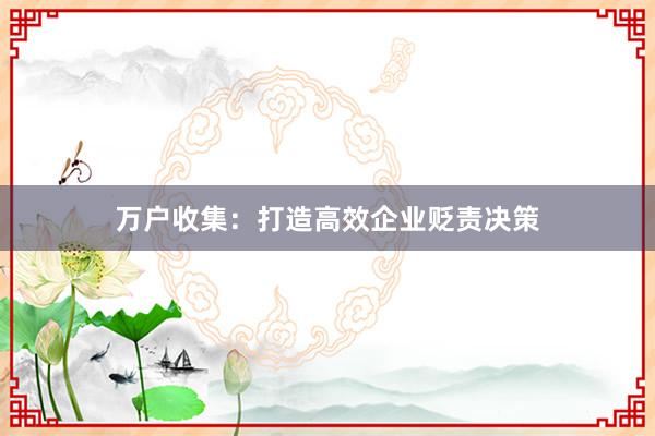 万户收集：打造高效企业贬责决策